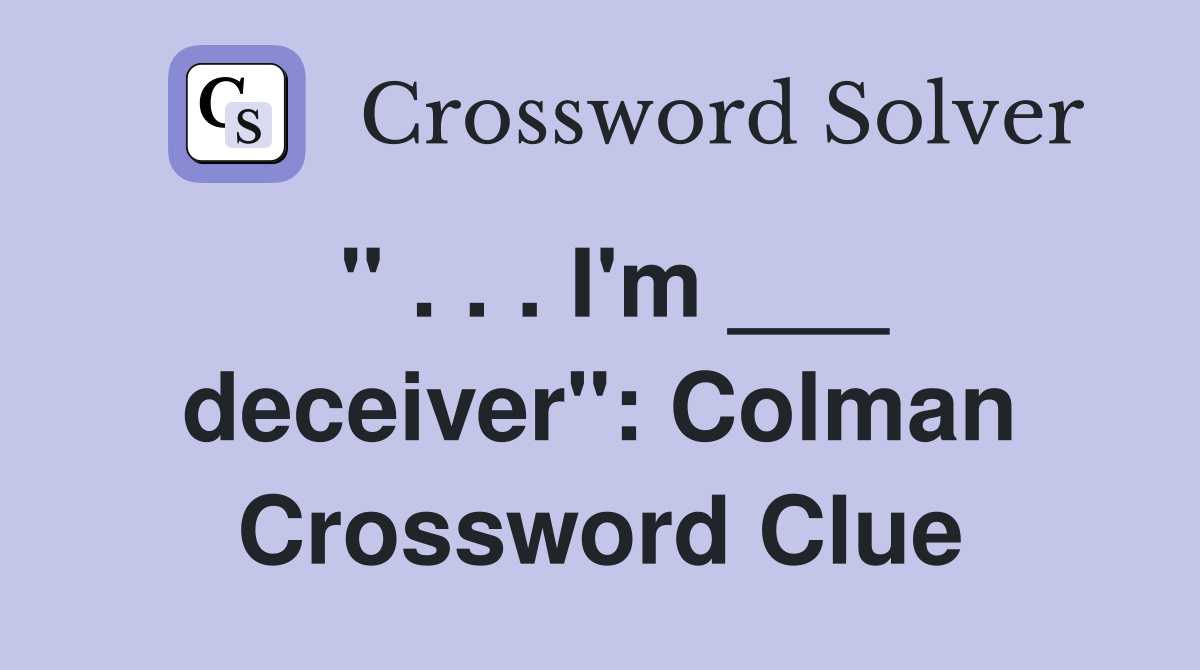 " . . . I'm ___ deceiver": Colman Crossword Clue