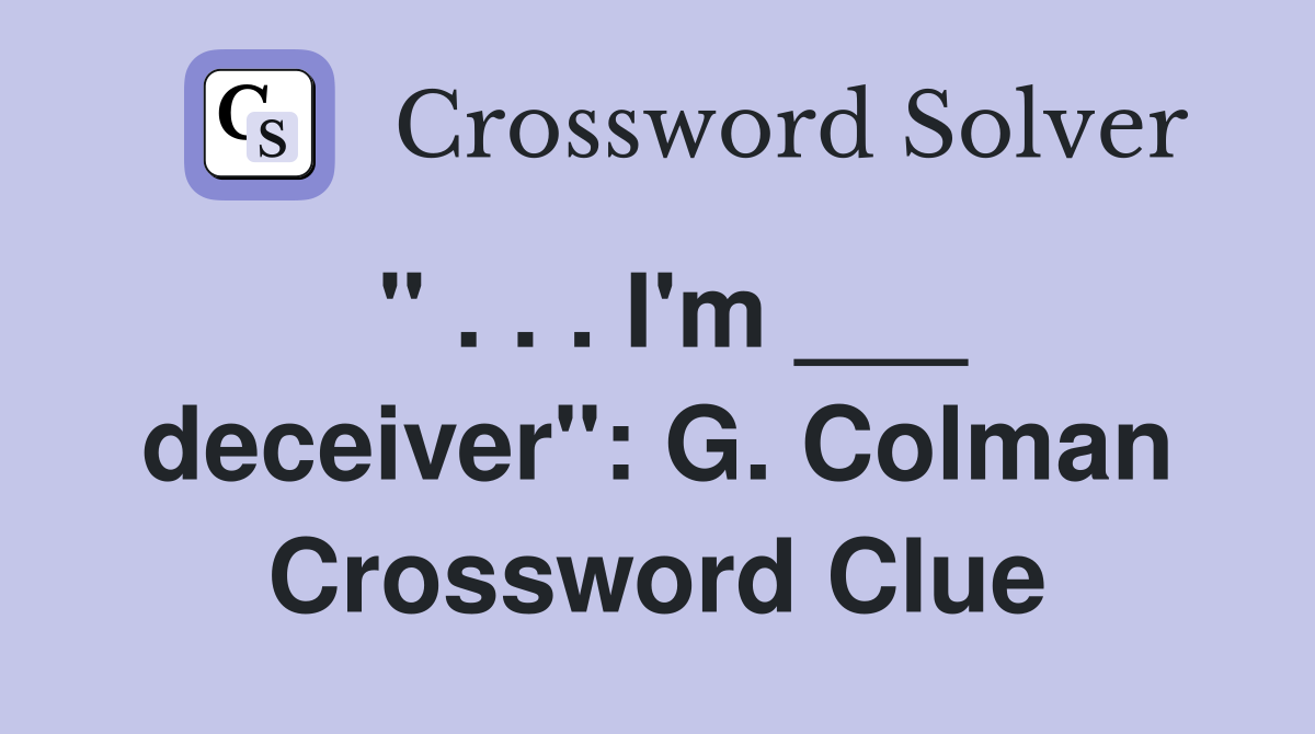 " . . . I'm ___ deceiver": G. Colman Crossword Clue