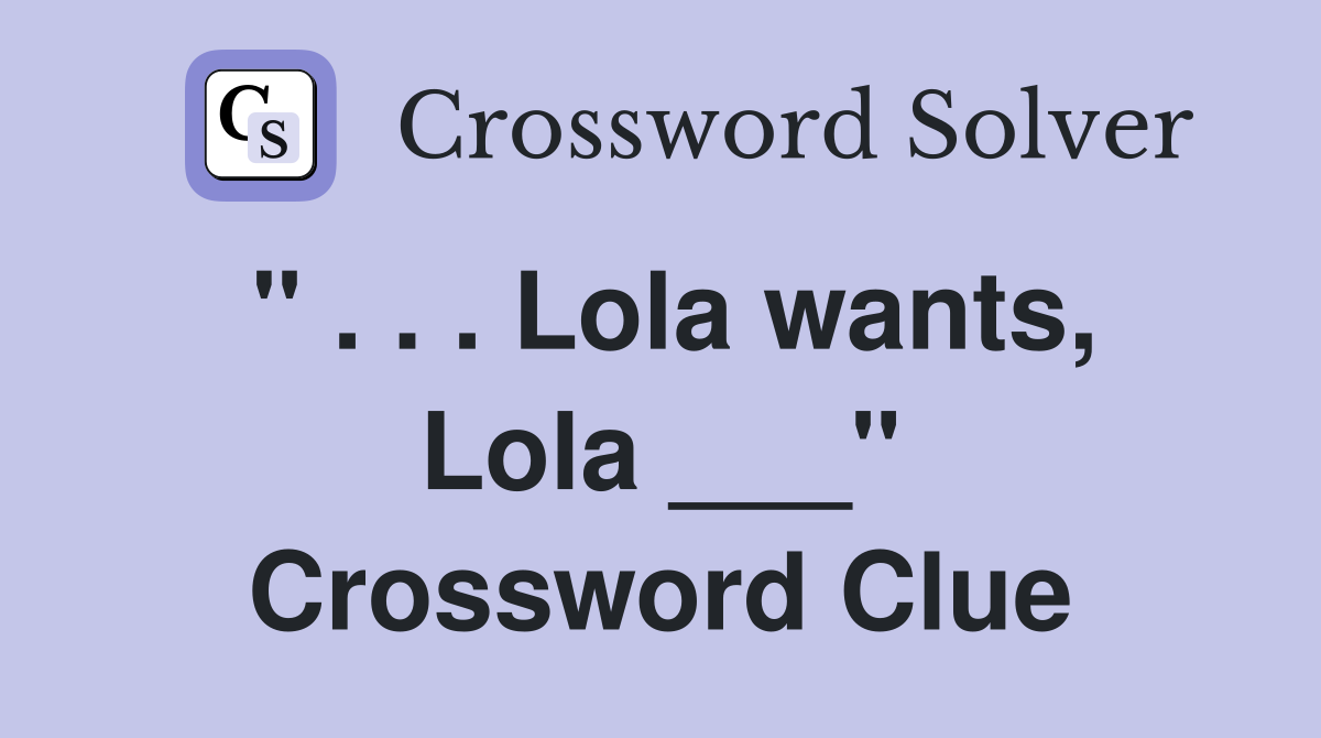 " . . . Lola wants, Lola ___" Crossword Clue