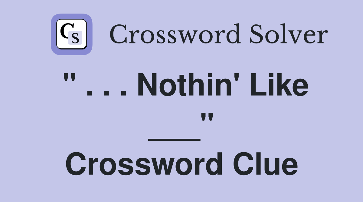 " . . . Nothin' Like ___" Crossword Clue