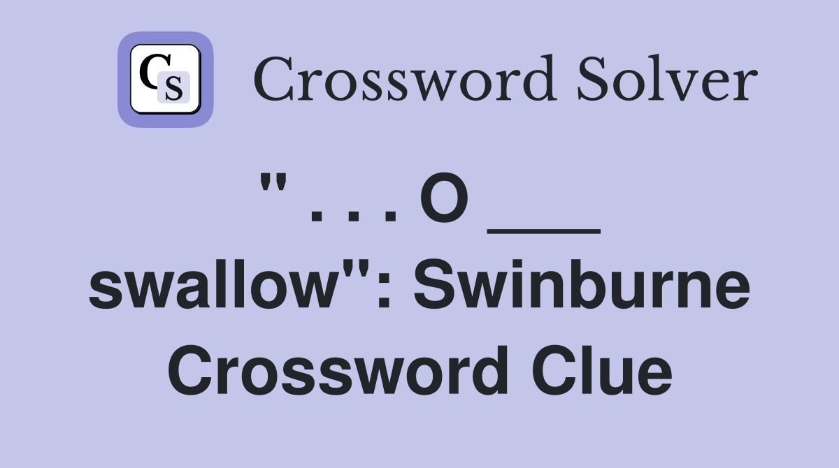 " . . . O ___ swallow": Swinburne Crossword Clue