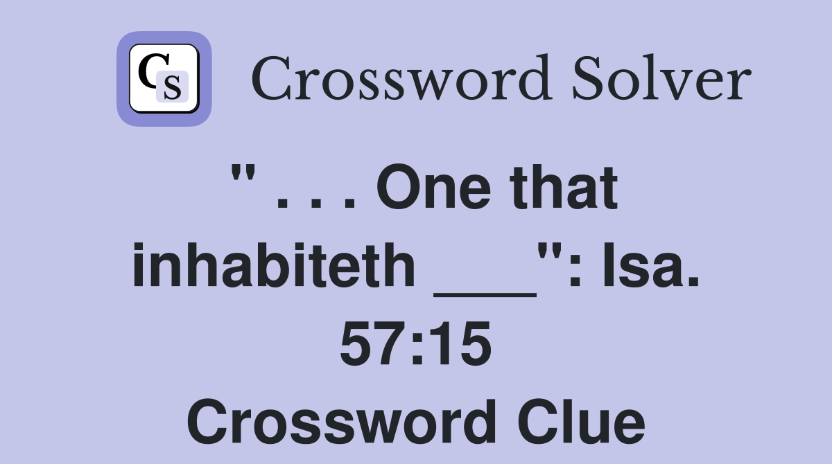 " . . . One that inhabiteth ___": Isa. 57:15 Crossword Clue
