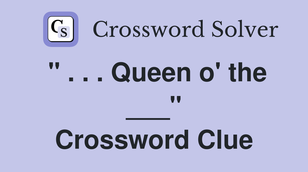 " . . . Queen o' the ___" Crossword Clue