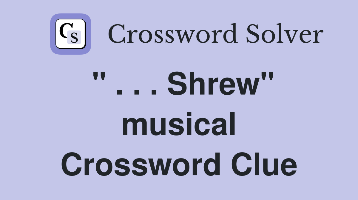 " . . . Shrew" musical Crossword Clue