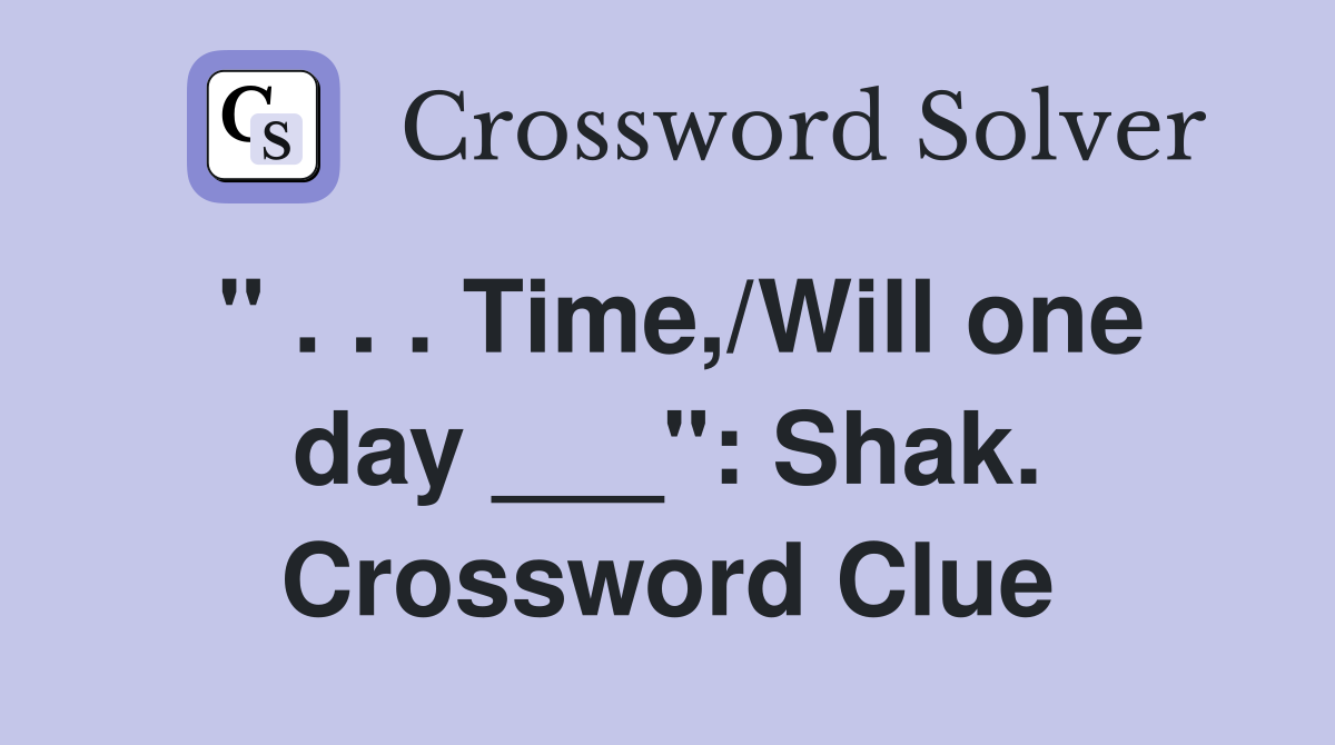 " . . . Time,/Will one day ___": Shak. Crossword Clue