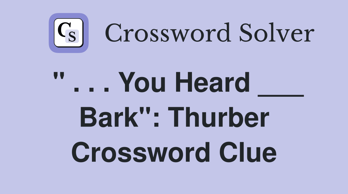 " . . . You Heard ___ Bark": Thurber Crossword Clue