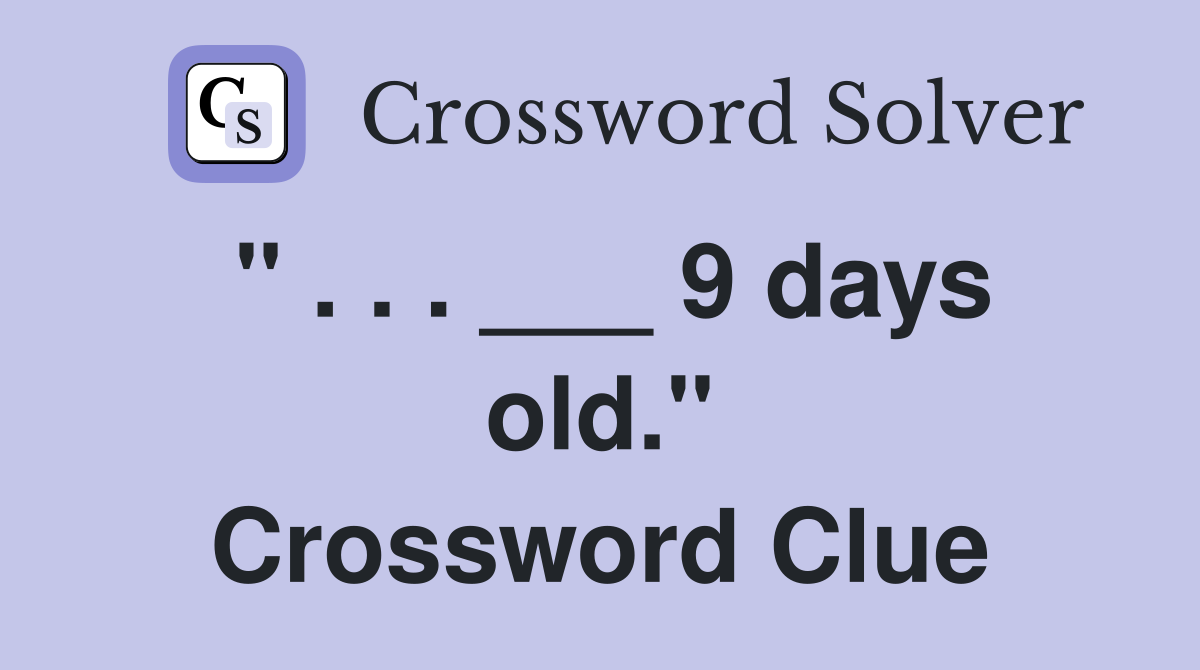 " . . . ___ 9 days old." Crossword Clue