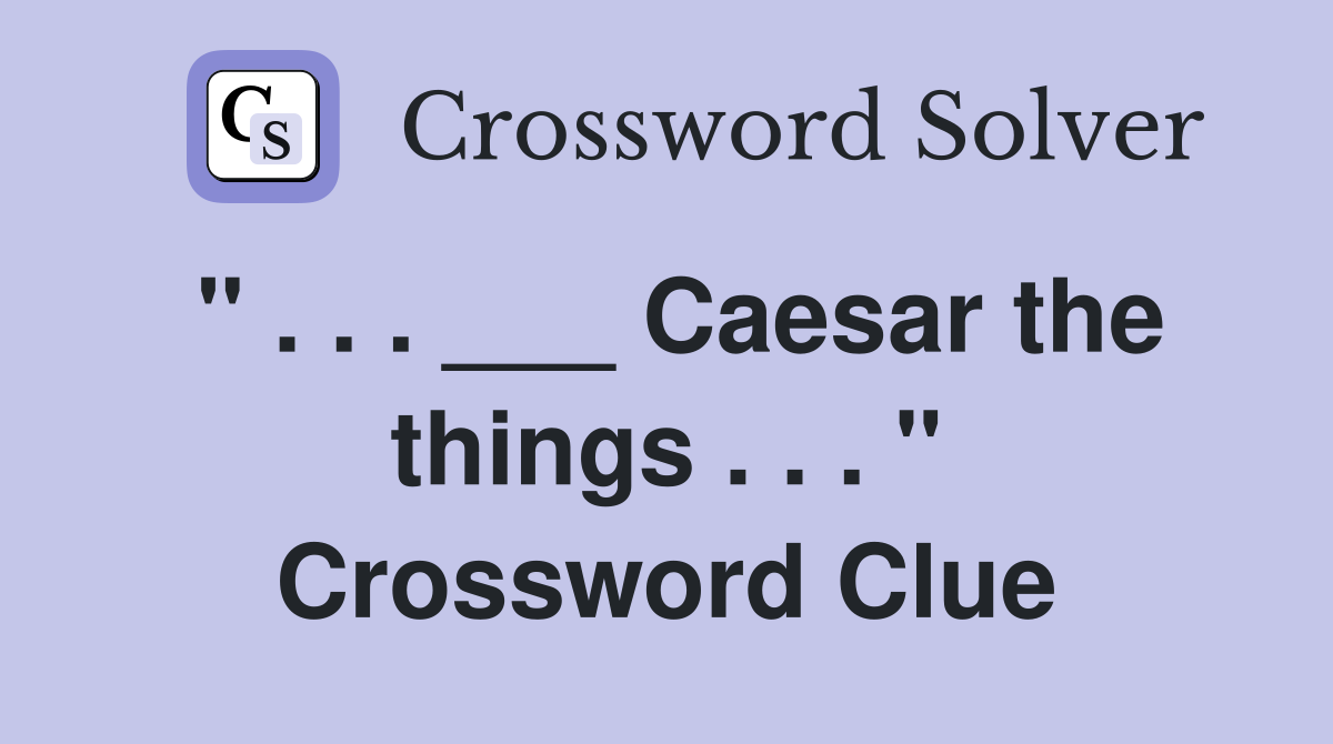 " . . . ___ Caesar the things . . . " Crossword Clue