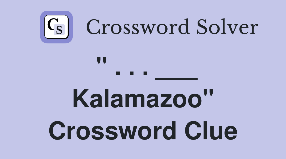 " . . . ___ Kalamazoo" Crossword Clue