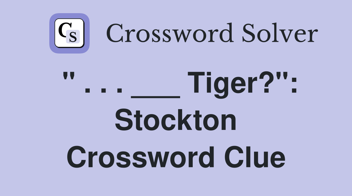 " . . . ___ Tiger?": Stockton Crossword Clue