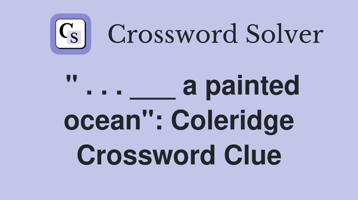 " . . . ___ a painted ocean": Coleridge Crossword Clue