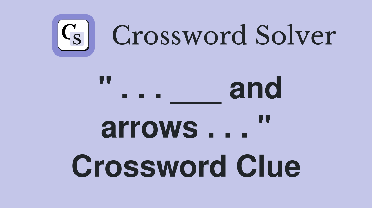 " . . . ___ and arrows . . . " Crossword Clue