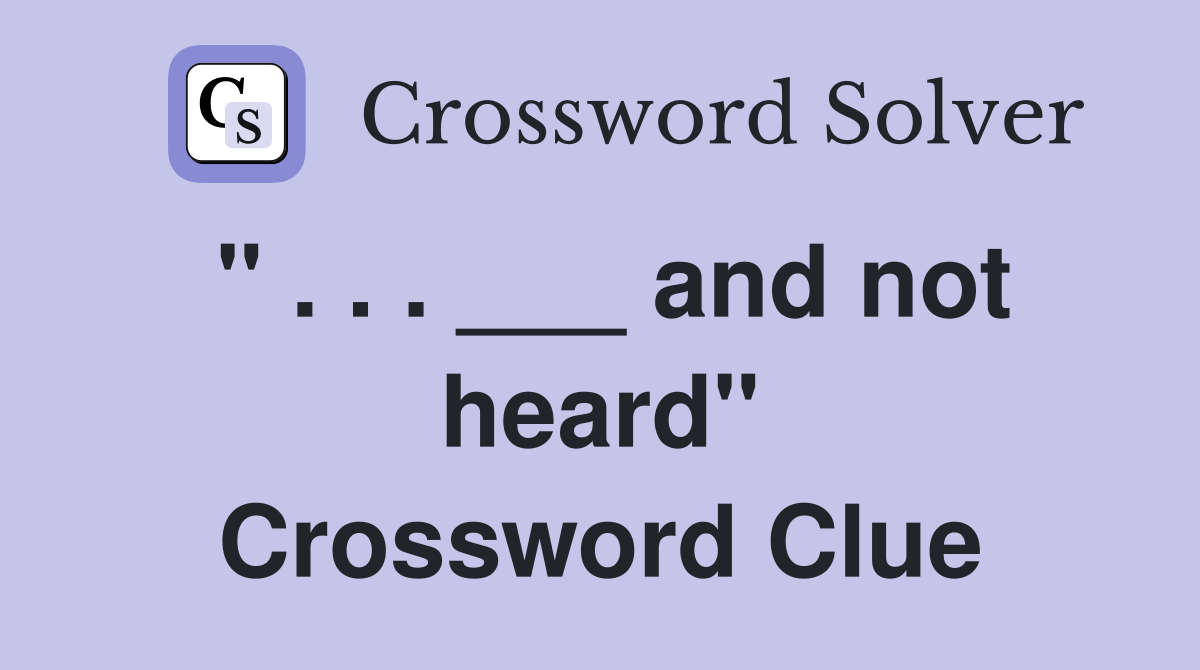 " . . . ___ and not heard" Crossword Clue