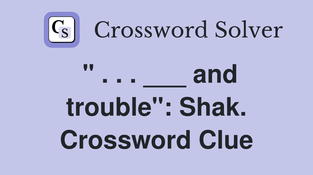 " . . . ___ and trouble": Shak. Crossword Clue