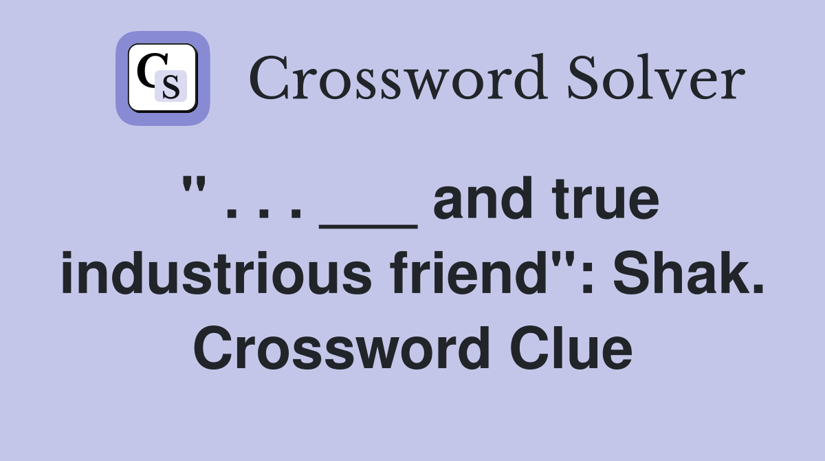 " . . . ___ and true industrious friend": Shak. Crossword Clue
