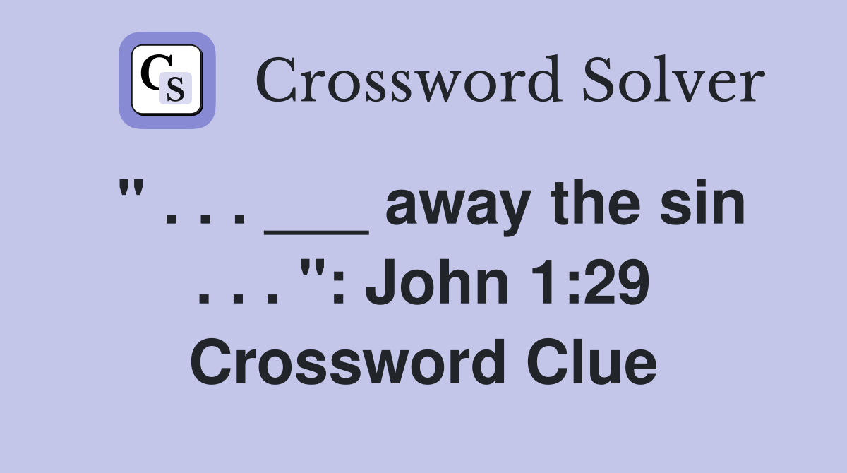 " . . . ___ away the sin . . . ": John 1:29 Crossword Clue