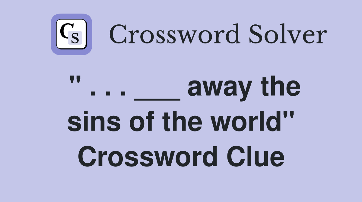 " . . . ___ away the sins of the world" Crossword Clue
