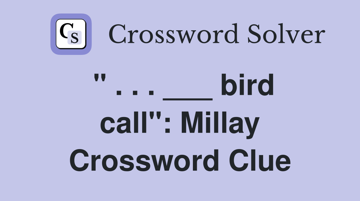 " . . . ___ bird call": Millay Crossword Clue