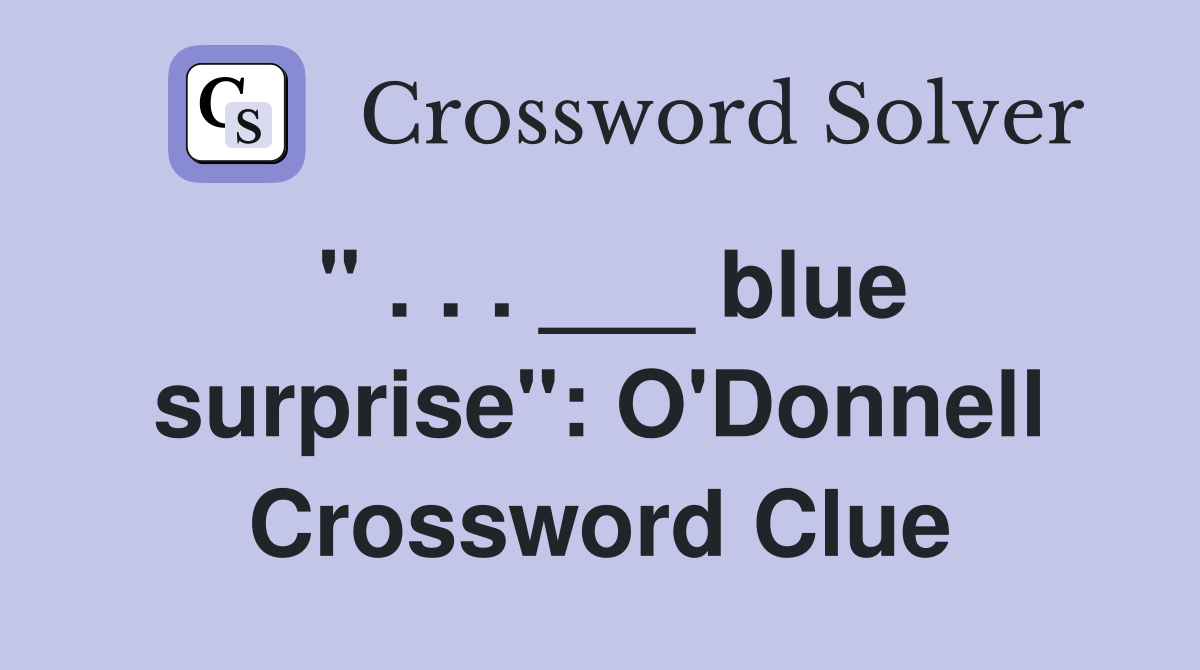 " . . . ___ blue surprise": O'Donnell Crossword Clue