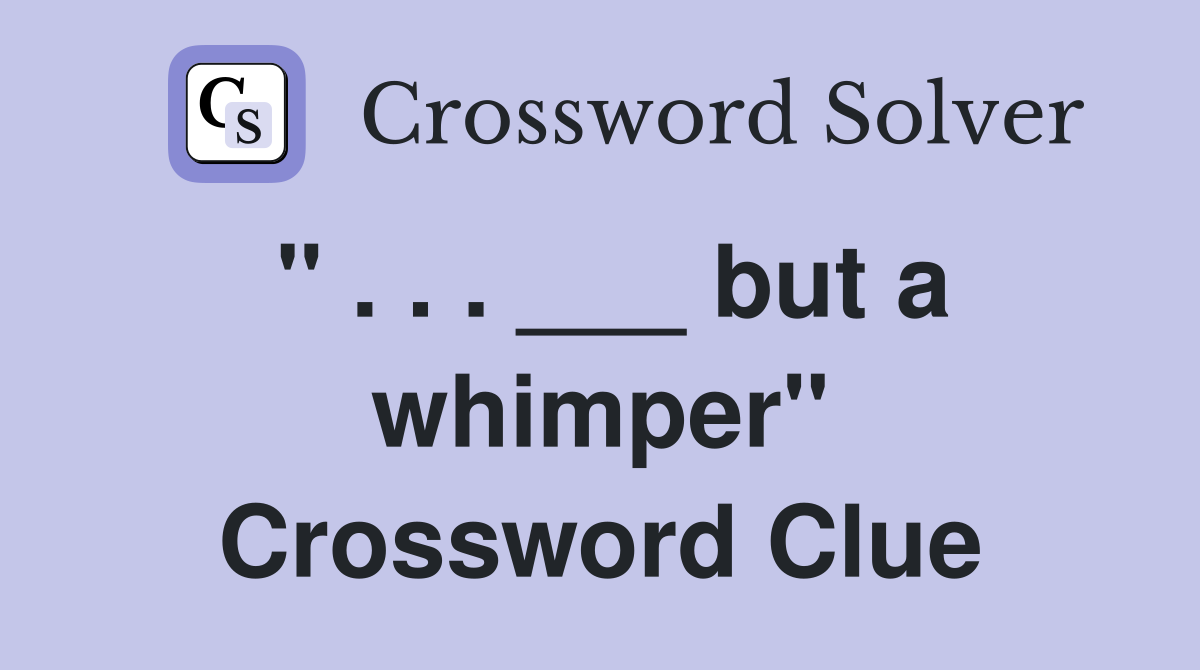 " . . . ___ but a whimper" Crossword Clue