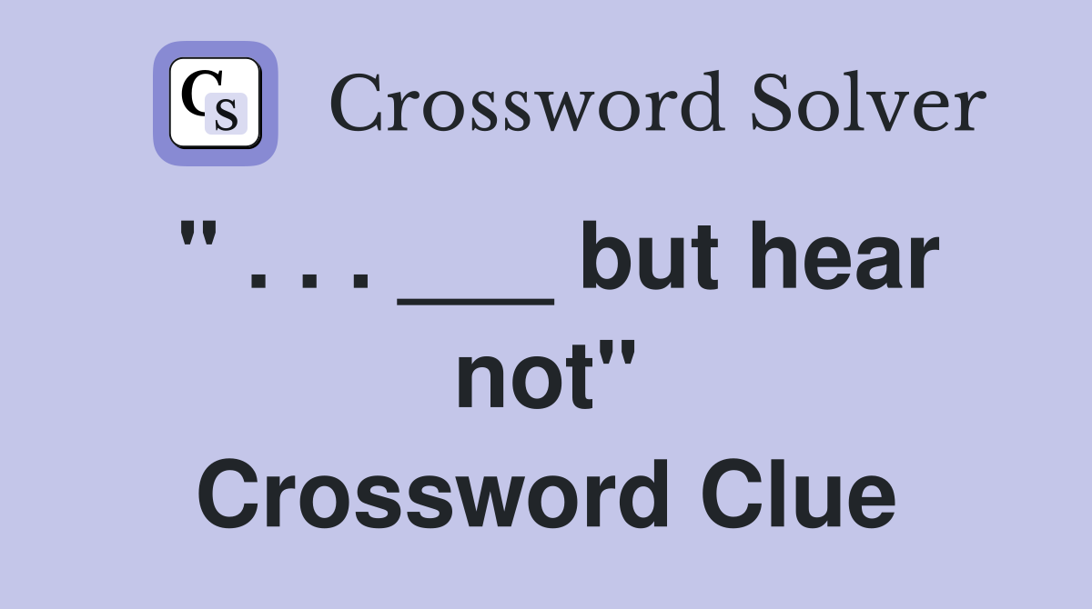 " . . . ___ but hear not" Crossword Clue