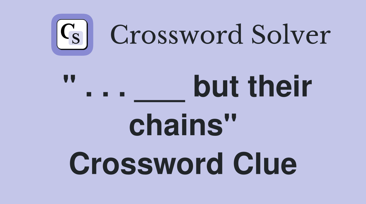" . . . ___ but their chains" Crossword Clue