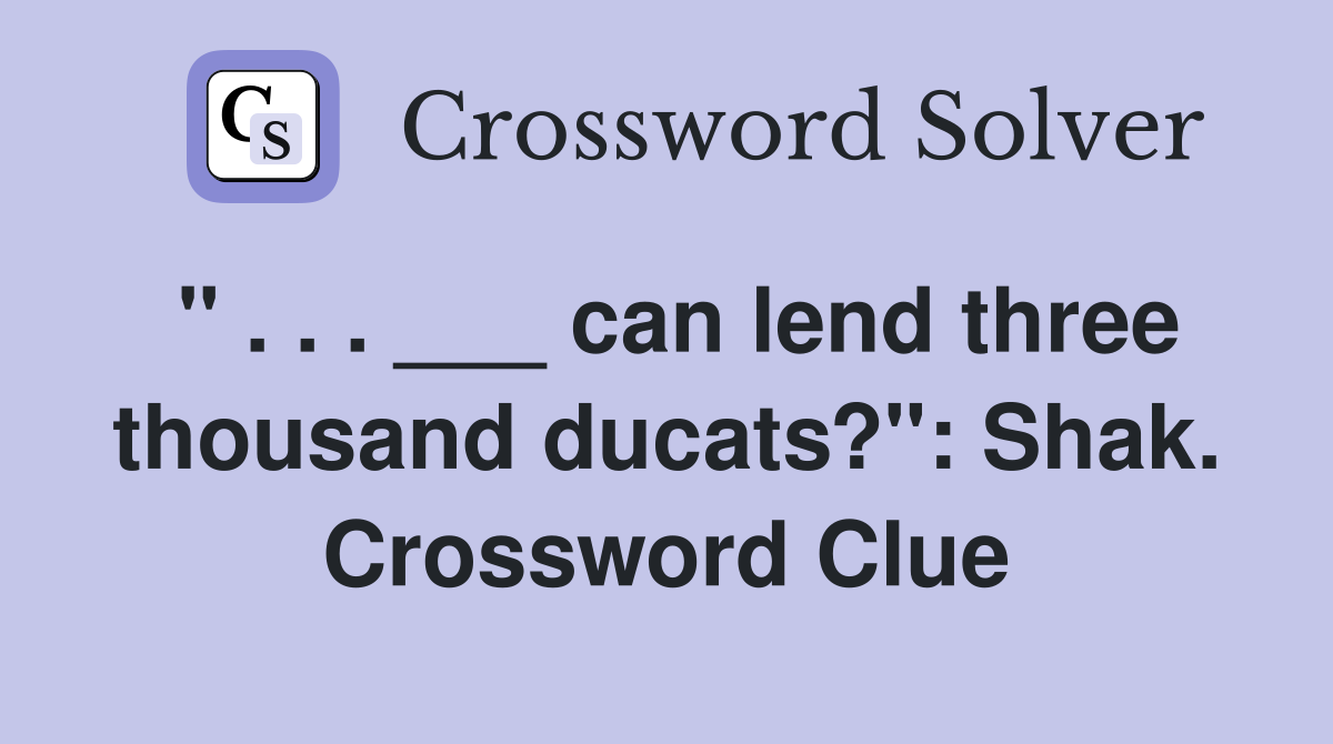 " . . . ___ can lend three thousand ducats?": Shak. Crossword Clue