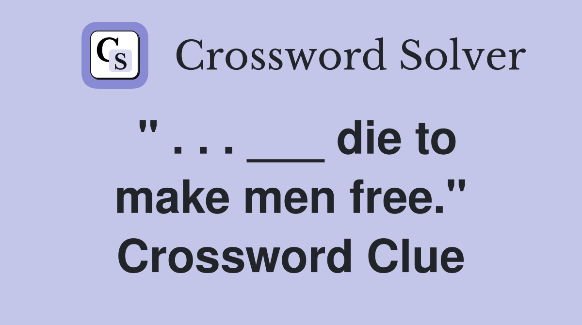 " . . . ___ die to make men free." Crossword Clue