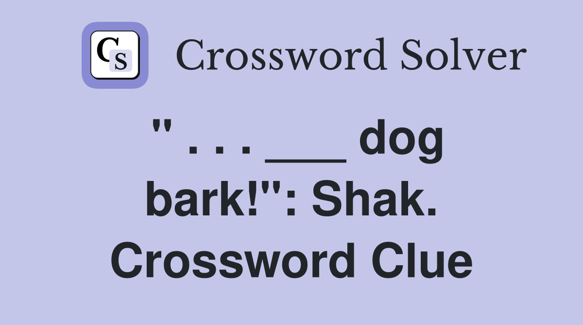 " . . . ___ dog bark!": Shak. Crossword Clue
