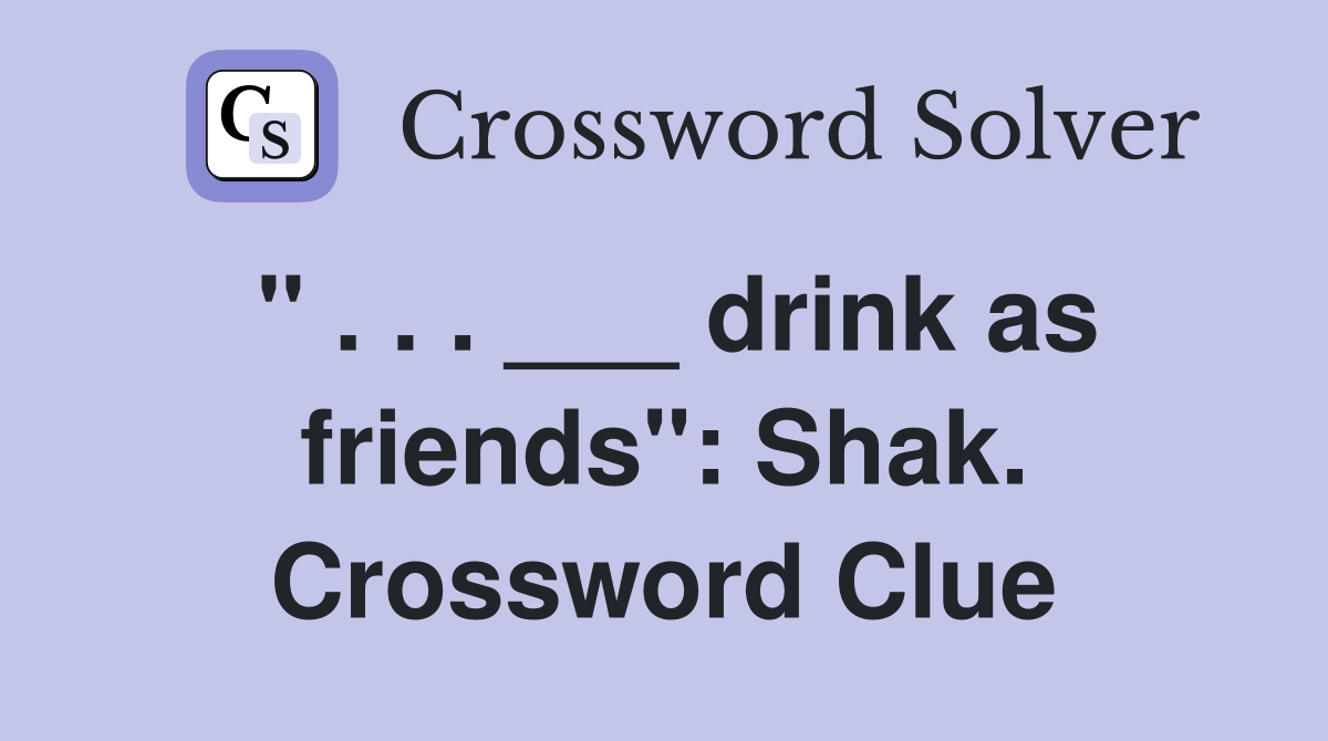 " . . . ___ drink as friends": Shak. Crossword Clue