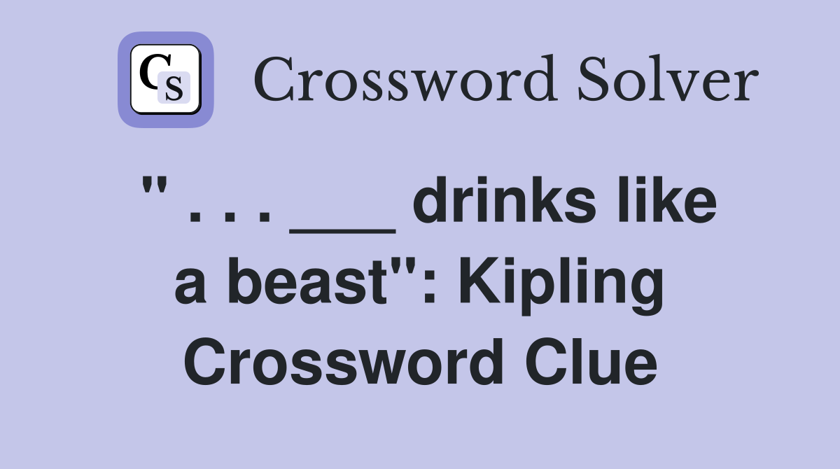" . . . ___ drinks like a beast": Kipling Crossword Clue