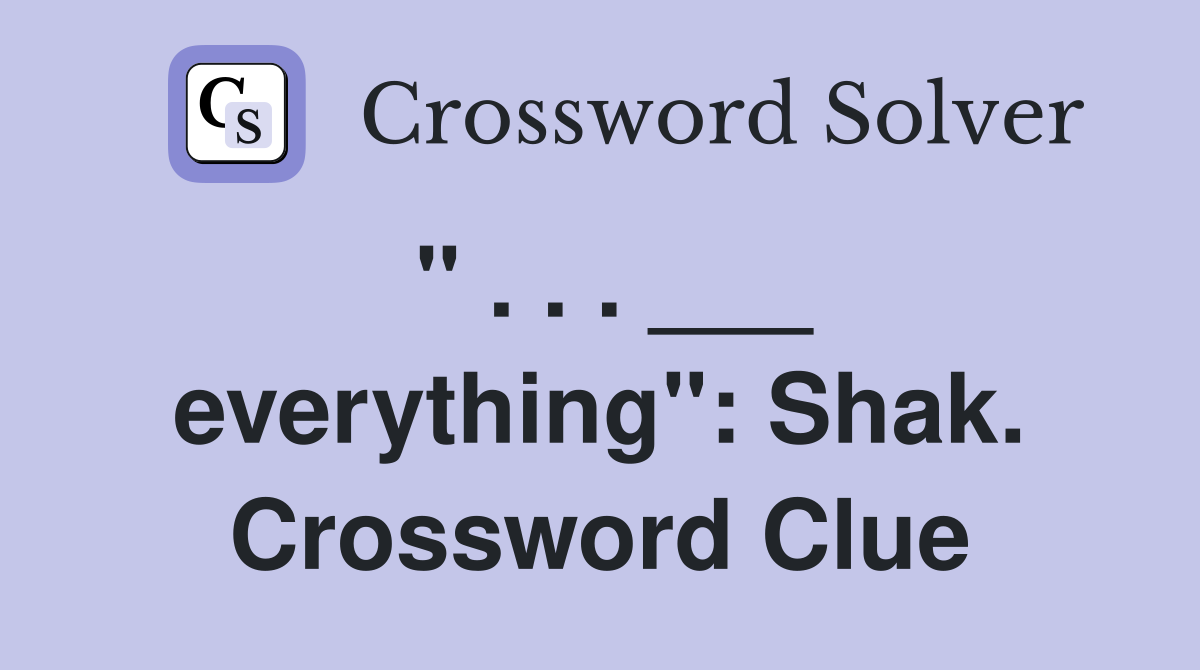 " . . . ___ everything": Shak. Crossword Clue
