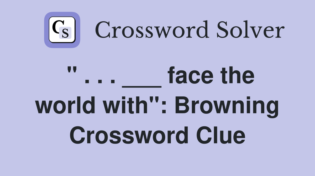 " . . . ___ face the world with": Browning Crossword Clue