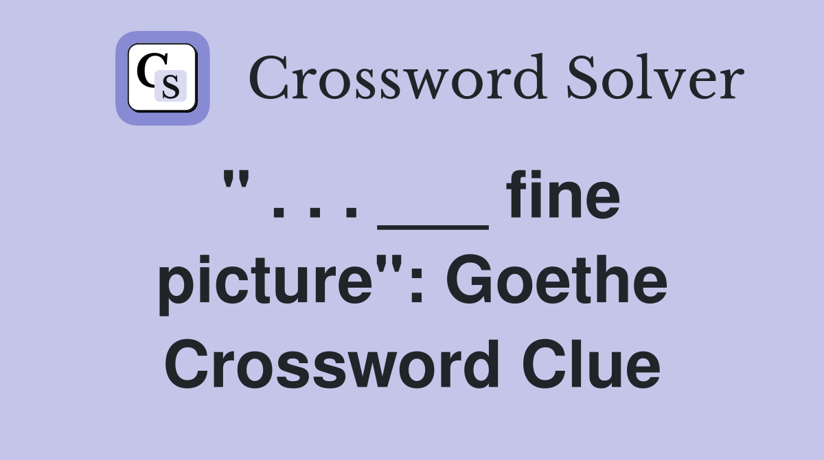 " . . . ___ fine picture": Goethe Crossword Clue