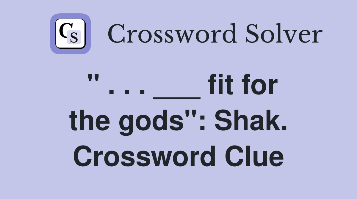 " . . . ___ fit for the gods": Shak. Crossword Clue