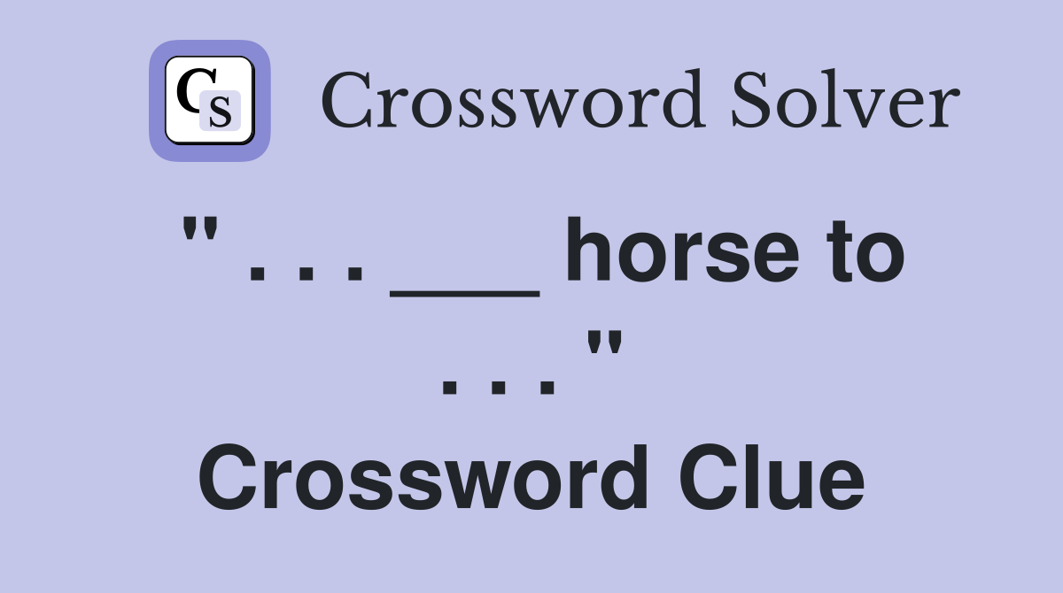 " . . . ___ horse to . . . " Crossword Clue