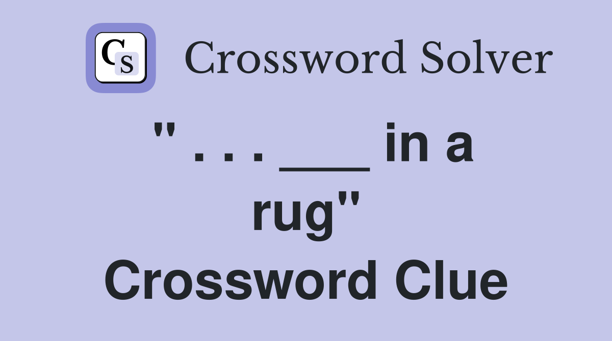 " . . . ___ in a rug" Crossword Clue