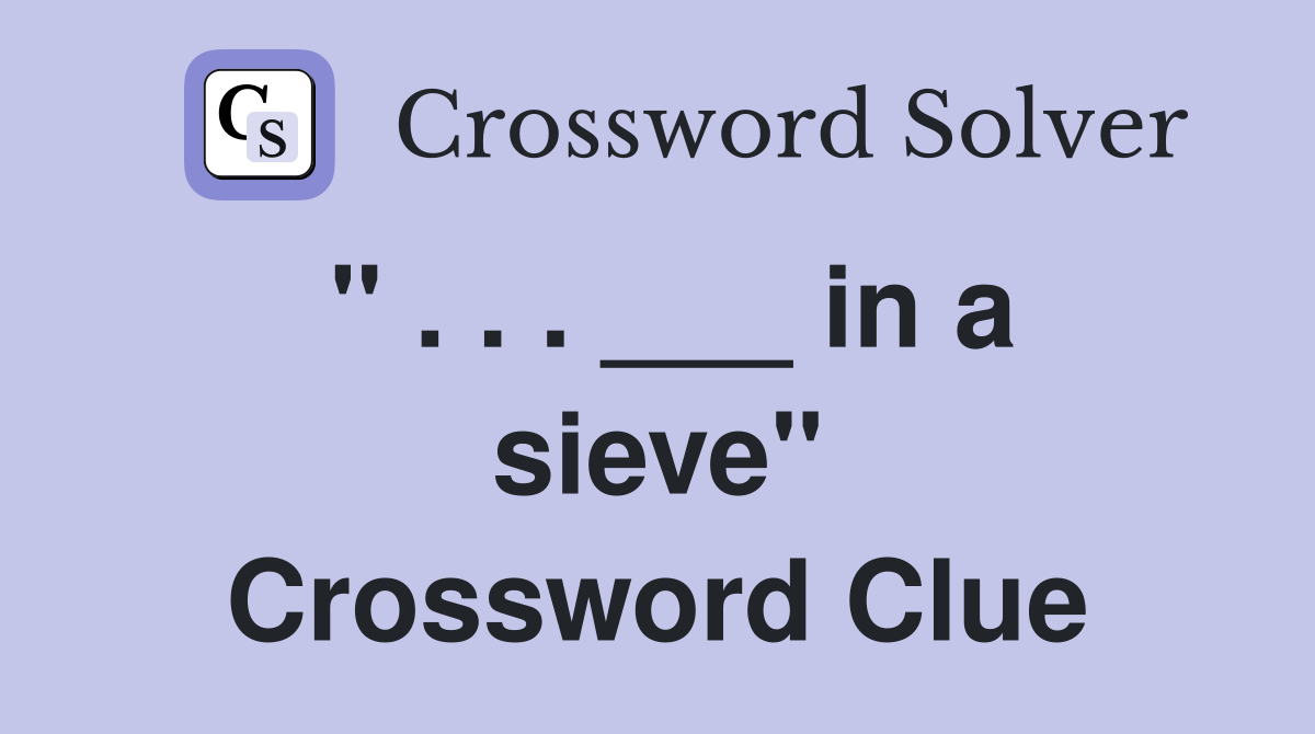 " . . . ___ in a sieve" Crossword Clue