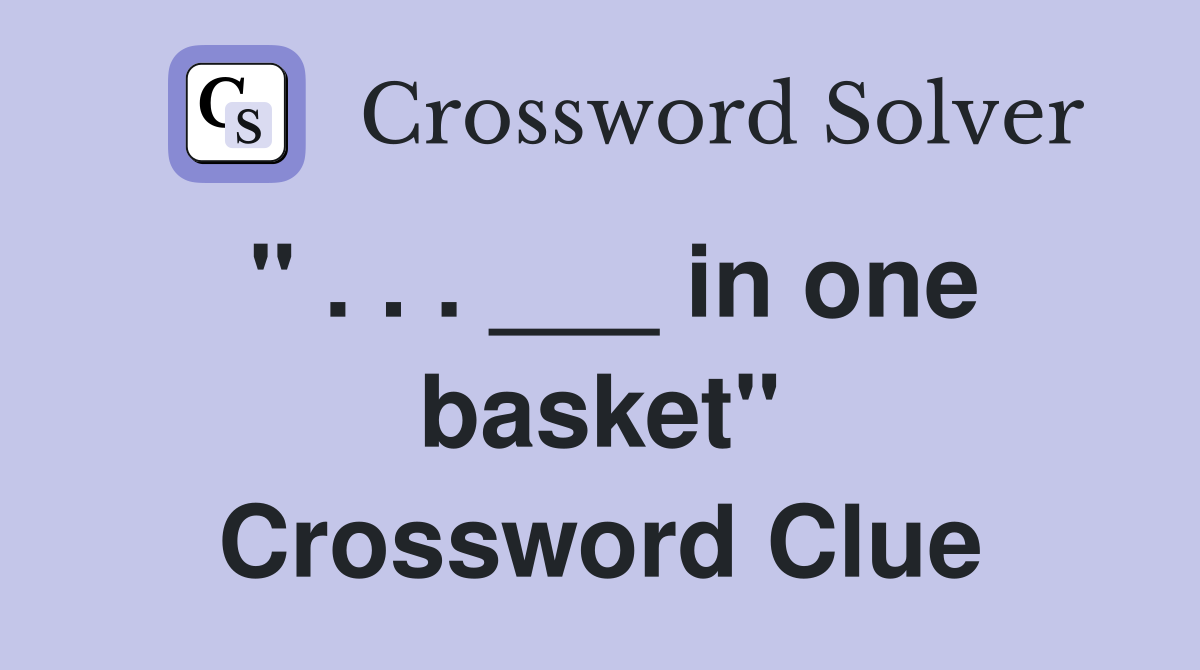 " . . . ___ in one basket" Crossword Clue