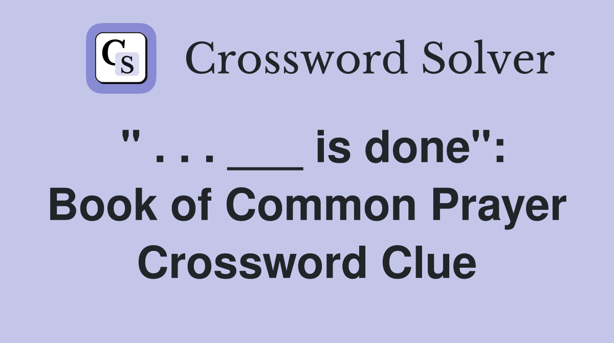 " . . . ___ is done": Book of Common Prayer Crossword Clue