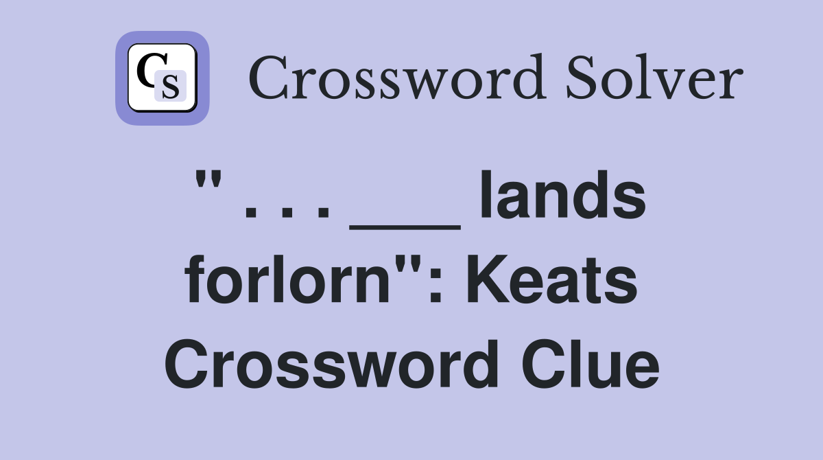 " . . . ___ lands forlorn": Keats Crossword Clue