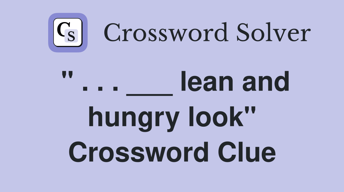 " . . . ___ lean and hungry look" Crossword Clue