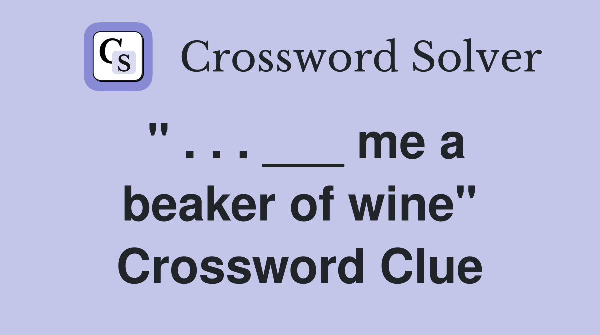 " . . . ___ me a beaker of wine" Crossword Clue