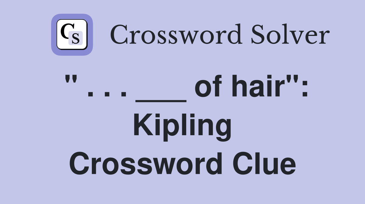 " . . . ___ of hair": Kipling Crossword Clue