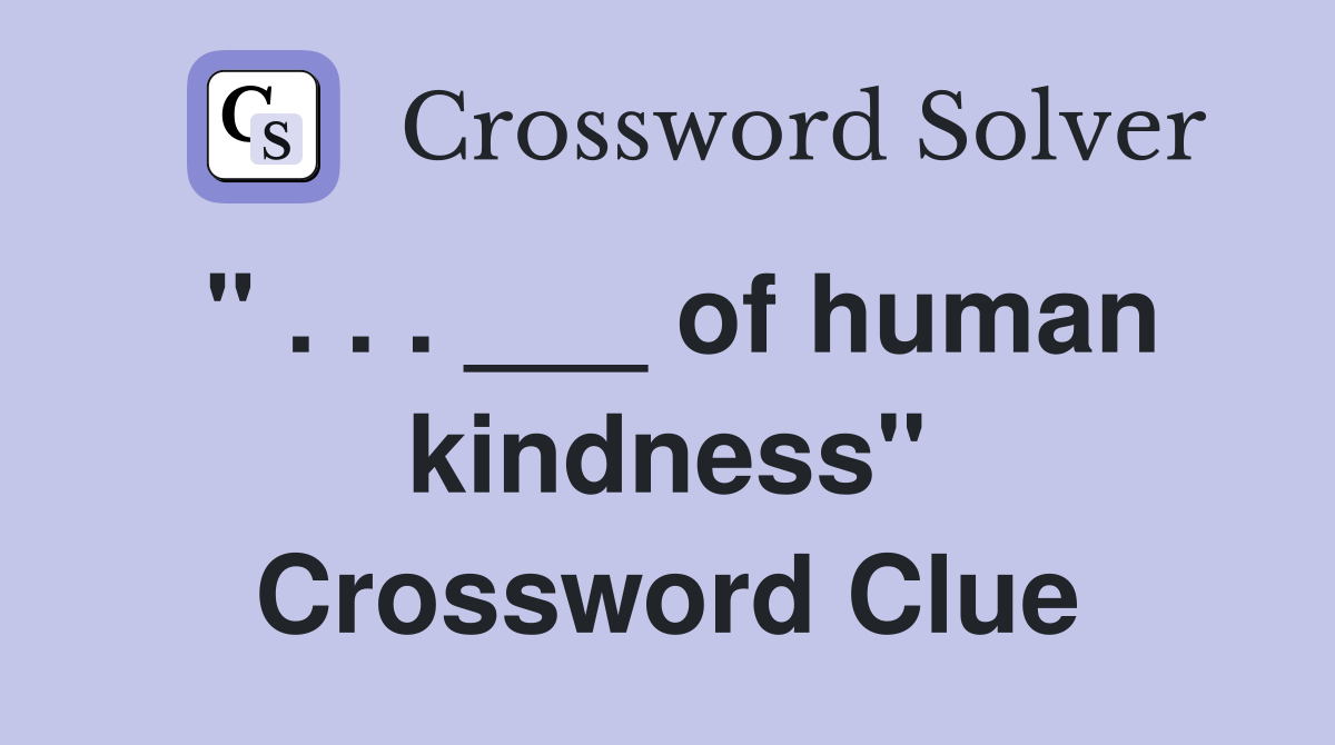 " . . . ___ of human kindness" Crossword Clue