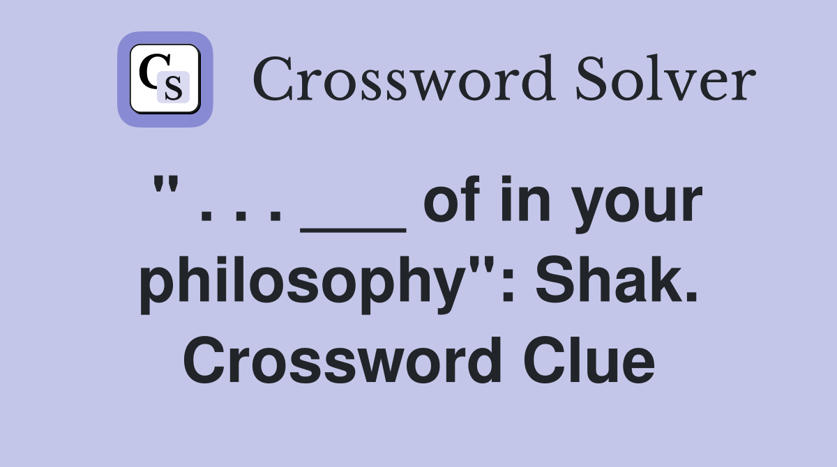" . . . ___ of in your philosophy": Shak. Crossword Clue