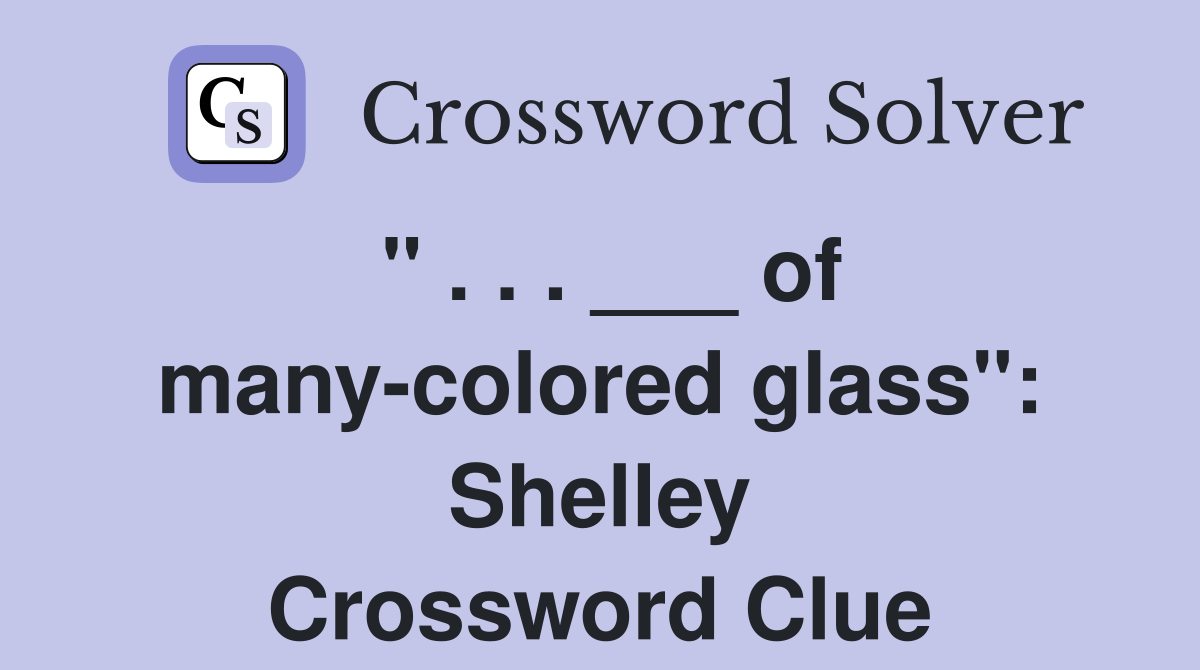 " . . . ___ of many-colored glass": Shelley Crossword Clue