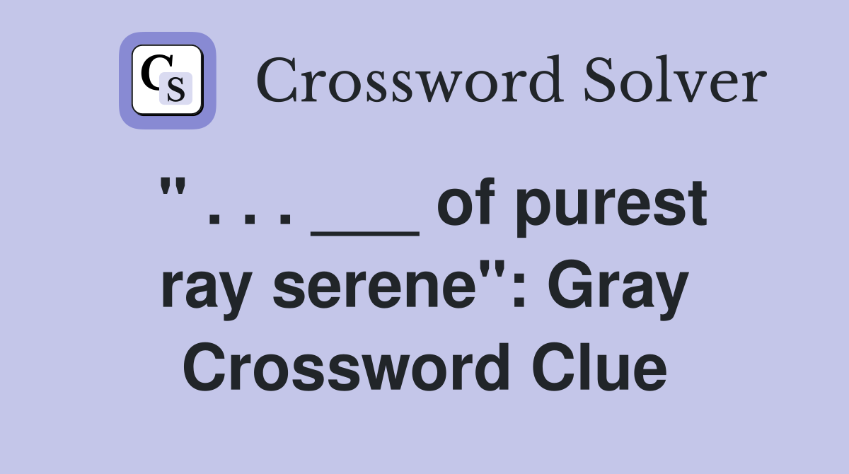 " . . . ___ of purest ray serene": Gray Crossword Clue