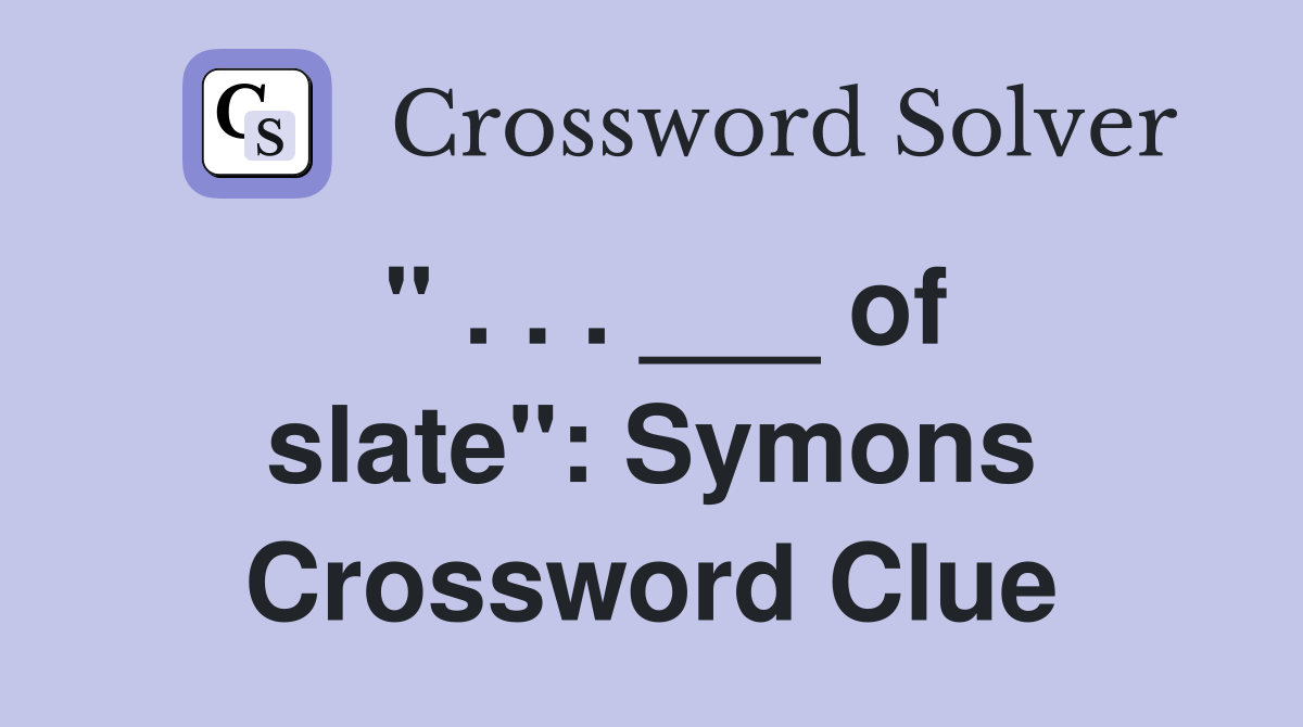 " . . . ___ of slate": Symons Crossword Clue