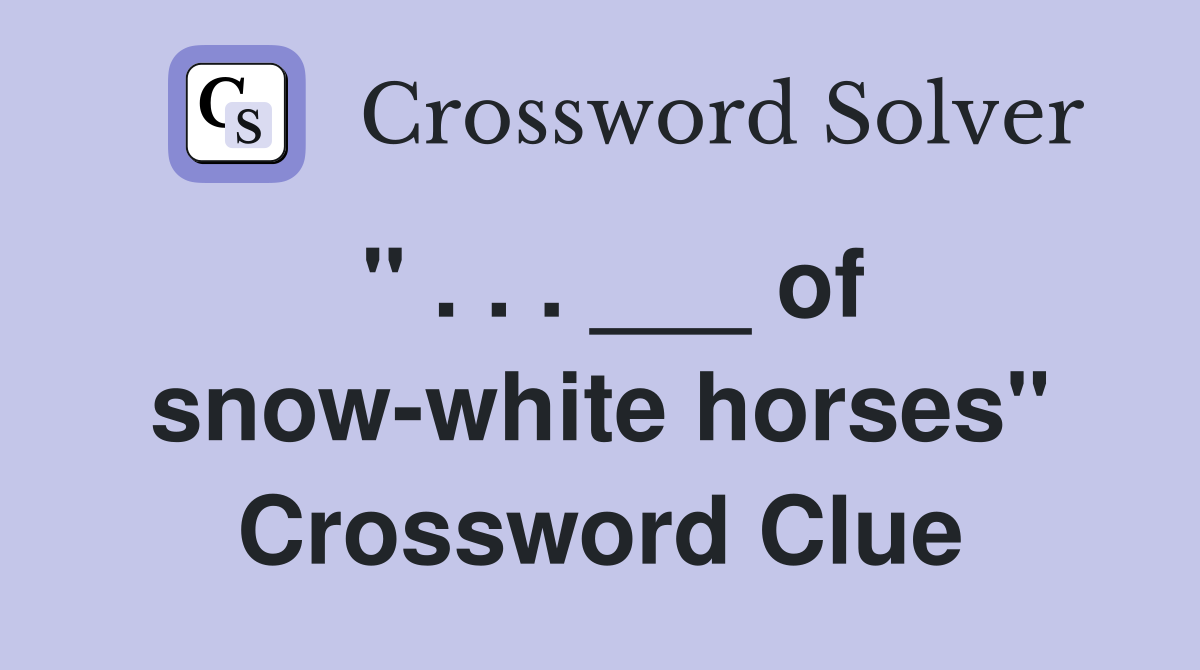 " . . . ___ of snow-white horses" Crossword Clue
